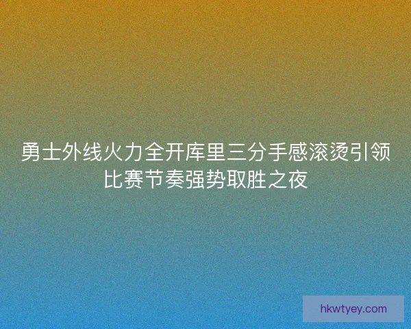 勇士外线火力全开库里三分手感滚烫引领比赛节奏强势取胜之夜
