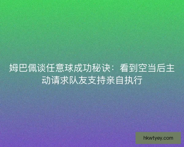 姆巴佩谈任意球成功秘诀：看到空当后主动请求队友支持亲自执行